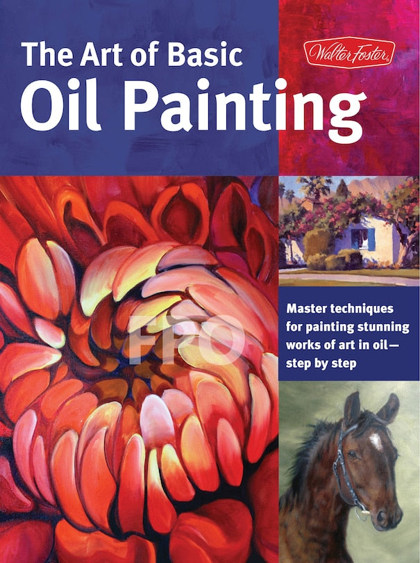 The Art of Basic Oil Painting: Master techniques for painting stunning works of art in oil-step by step