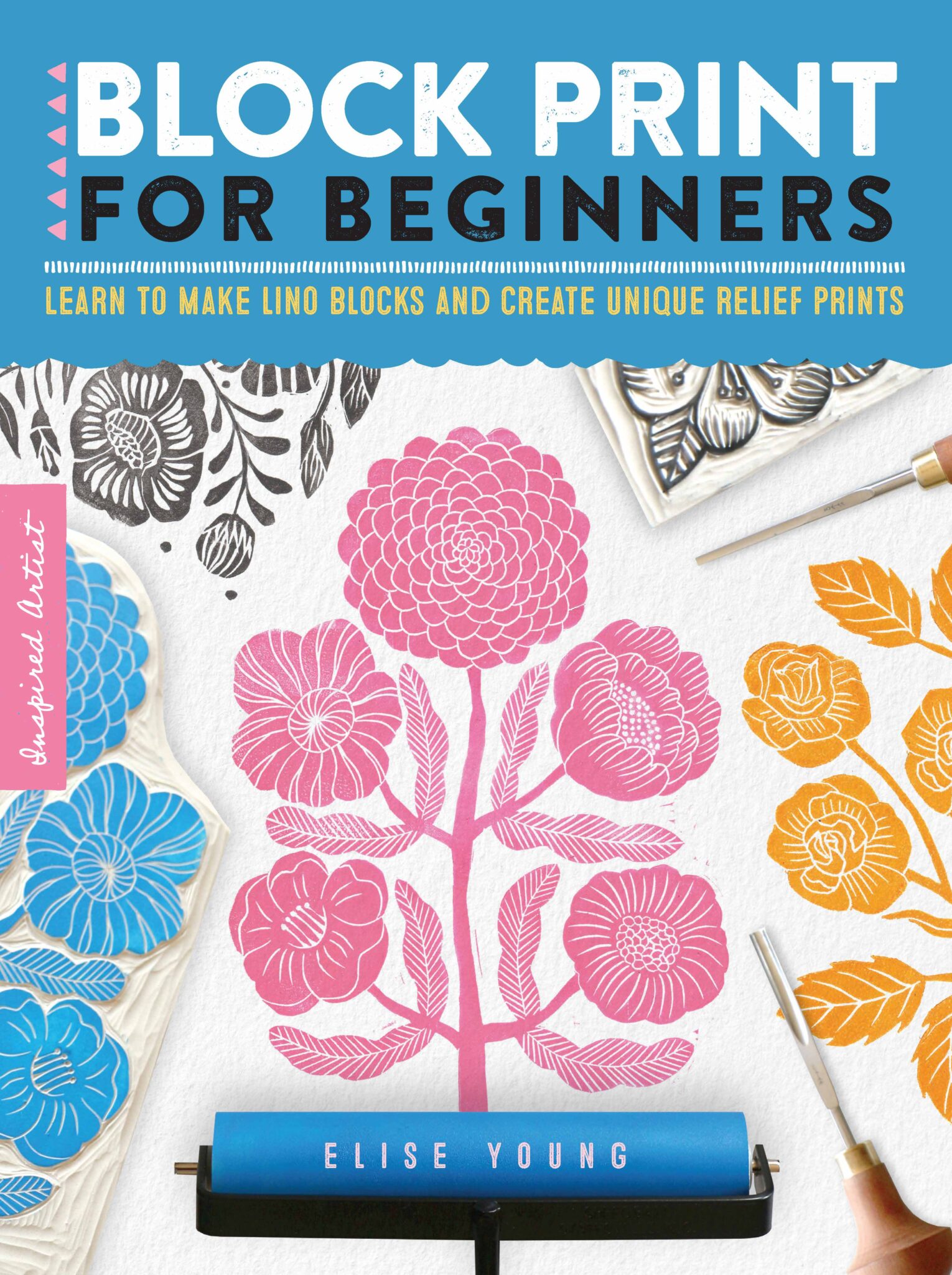 Block Print For Beginners: Learn To Make Lino Blocks And Create Unique Relief Prints by Elise Young