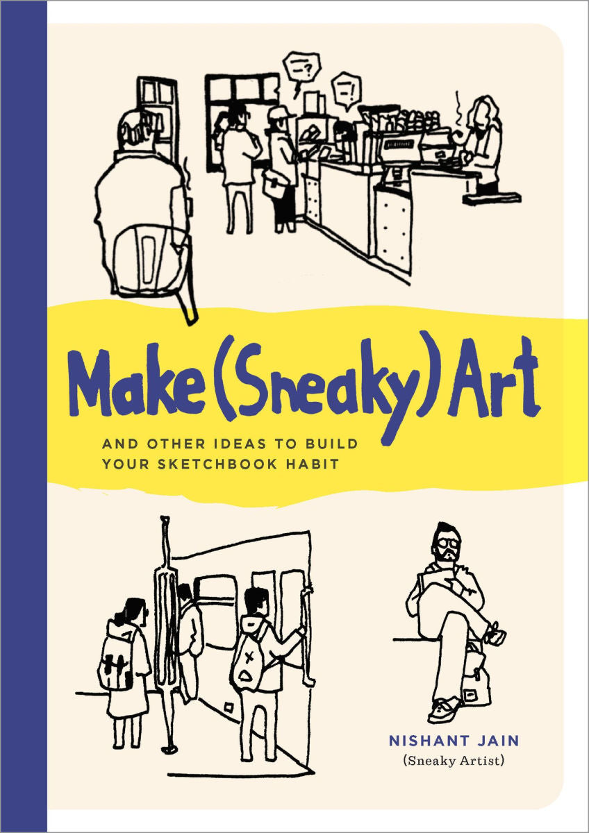 Make (Sneaky) Art: and other ideas to build your sketchbook habit by Nishant Jain