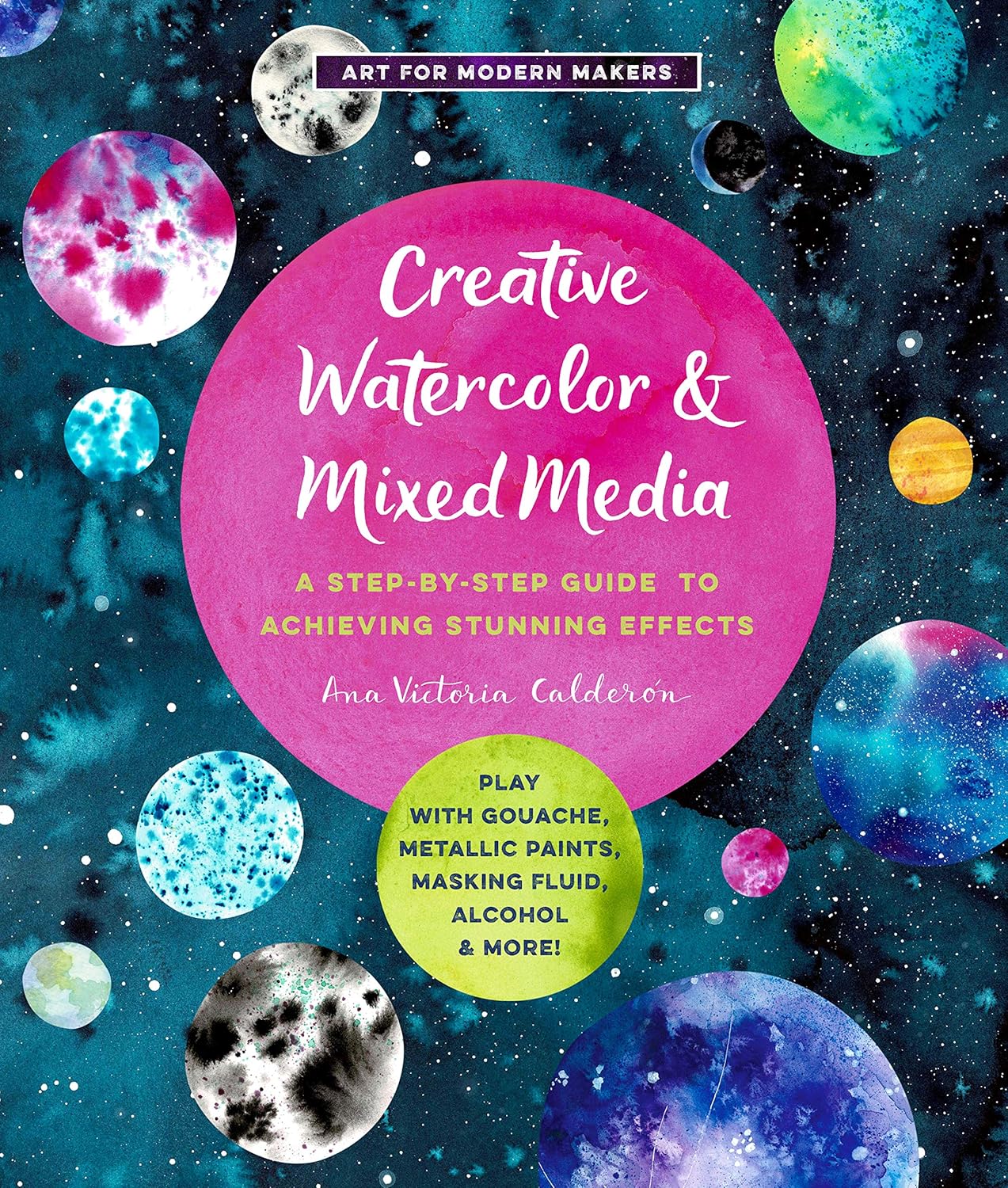 Creative Watercolor and Mixed Media: A Step-by-Step Guide to Achieving Stunning Effects by Ana Victoria Calderón